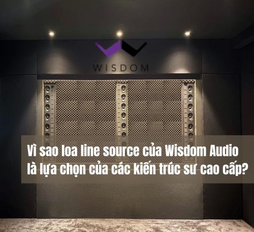 Vì sao loa line source từ Wisdom Audio là lựa chọn của các kiến trúc sư cao cấp